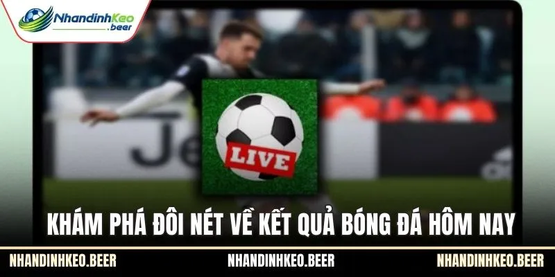 Khám phá đôi nét về kết quả bóng đá hôm nay