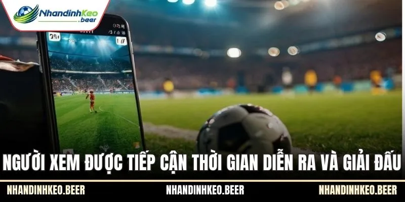 Người xem được tiếp cận thời gian diễn ra và giải đấu