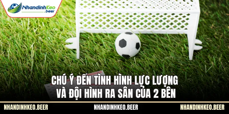 Chú ý đến tình hình lực lượng và đội hình ra sân của 2 bên