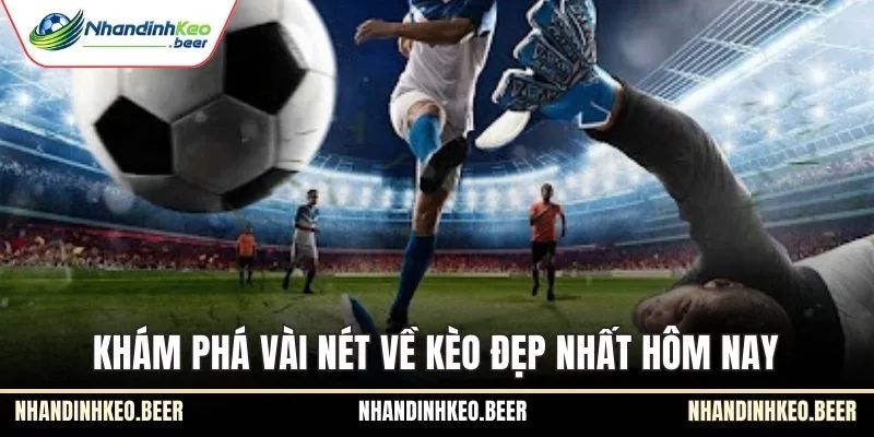 Khám phá vài nét về kèo đẹp nhất hôm nay