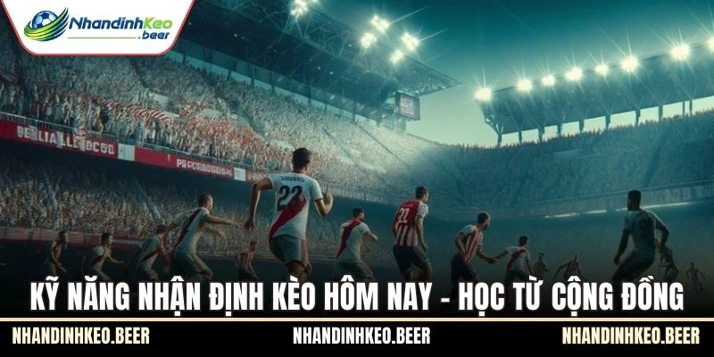 Kỹ năng nhận định kèo hôm nay - Học từ cộng đồng