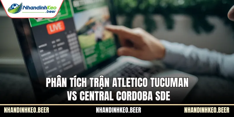 Phân tích trận Atletico Tucuman vs Central Cordoba SDE