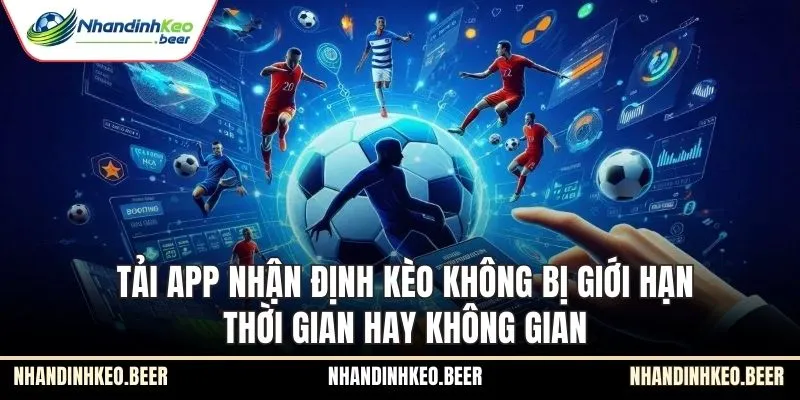 Tải app Nhận định kèo không bị giới hạn thời gian hay không gian