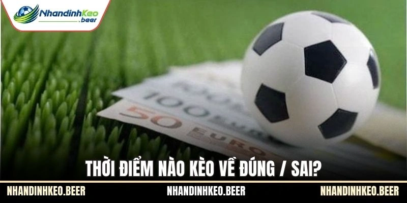 Thời điểm nào kèo về đúng / sai?